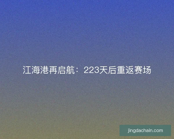 江海港再启航：223天后重返赛场