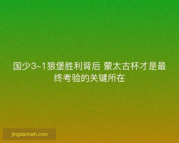 国少3-1狼堡胜利背后 蒙太古杯才是最终考验的关键所在