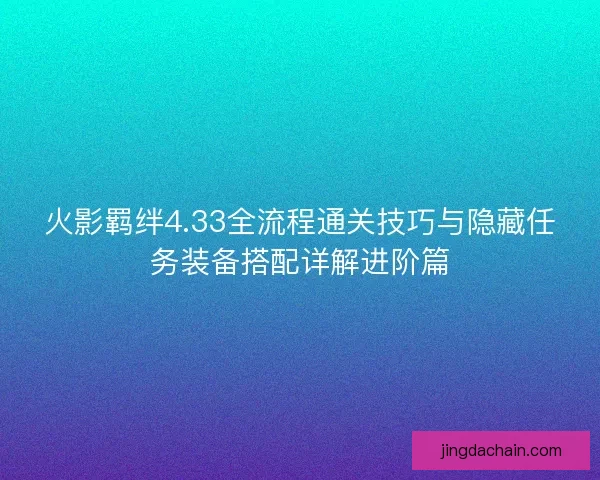 火影羁绊4.33全流程通关技巧与隐藏任务装备搭配详解进阶篇