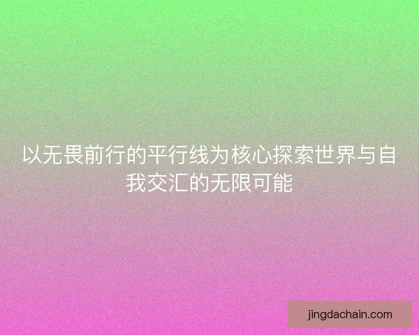 以无畏前行的平行线为核心探索世界与自我交汇的无限可能