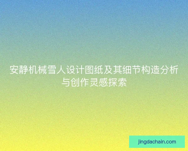 安静机械雪人设计图纸及其细节构造分析与创作灵感探索