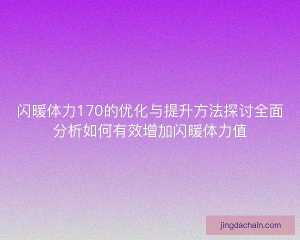 闪暖体力170的优化与提升方法探讨全面分析如何有效增加闪暖体力值