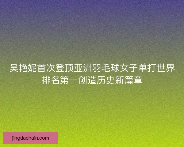 吴艳妮首次登顶亚洲羽毛球女子单打世界排名第一创造历史新篇章