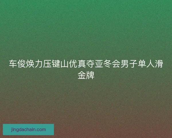 车俊焕力压键山优真夺亚冬会男子单人滑金牌