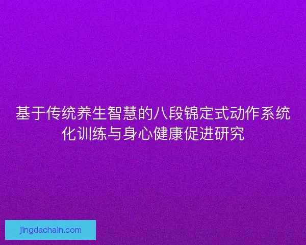 基于传统养生智慧的八段锦定式动作系统化训练与身心健康促进研究