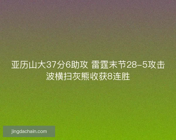亚历山大37分6助攻 雷霆末节28-5攻击波横扫灰熊收获8连胜