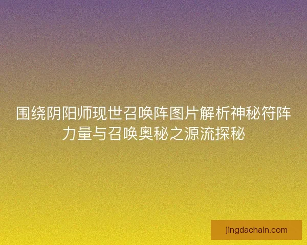 围绕阴阳师现世召唤阵图片解析神秘符阵力量与召唤奥秘之源流探秘