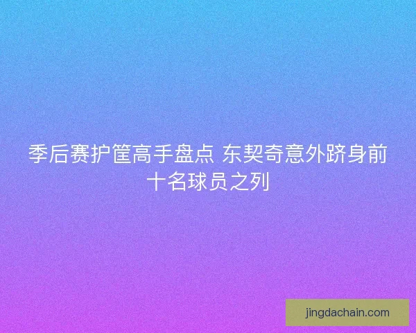 季后赛护筐高手盘点 东契奇意外跻身前十名球员之列