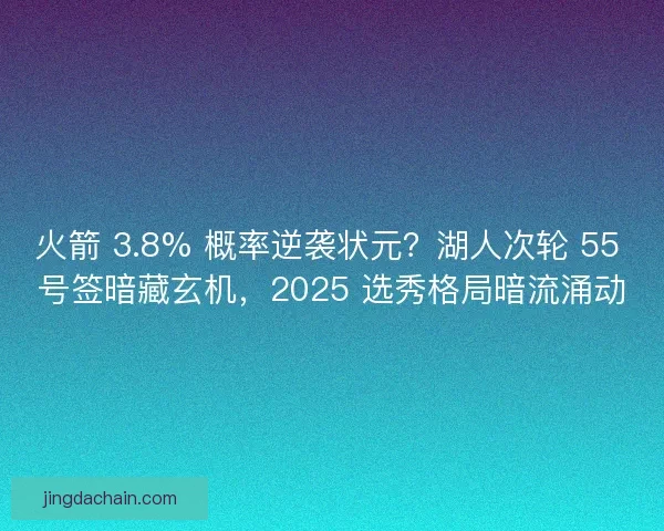 火箭 3.8% 概率逆袭状元？湖人次轮 55 号签暗藏玄机，2025 选秀格局暗流涌动