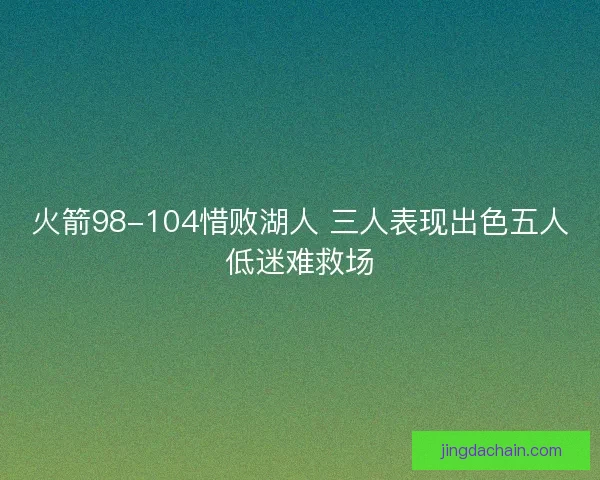 火箭98-104惜败湖人 三人表现出色五人低迷难救场