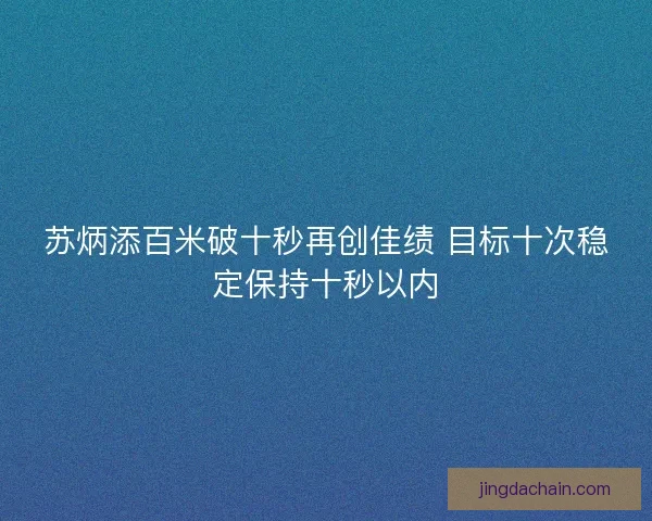 苏炳添百米破十秒再创佳绩 目标十次稳定保持十秒以内