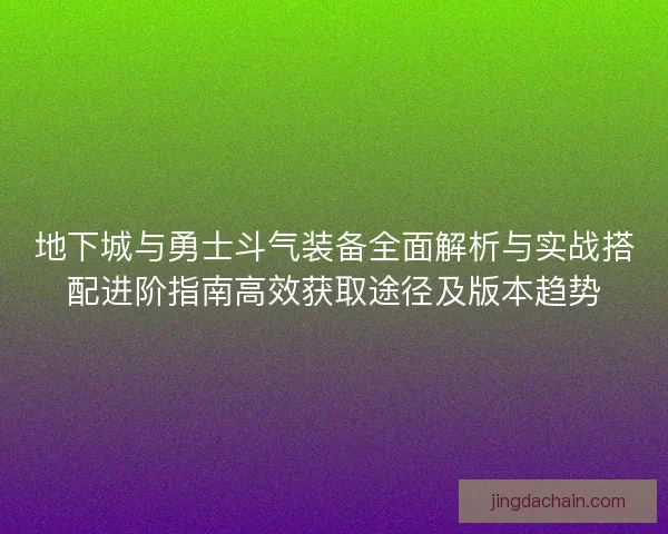 地下城与勇士斗气装备全面解析与实战搭配进阶指南高效获取途径及版本趋势 地下城与勇士斗气装备全面解析与实战搭配进阶指南高效获取途径及版本趋势